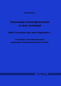 Kommunale Kriminalprävention in einer Großstadt -- Mehr Prävention oder mehr Repression? Eine Risiko- und Potenzialanalyse kommunaler Präventionsstrukturen in Berlin