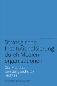 Strategische Institutionalisierung durch Medienorganisationen. Der Fall des Leistungsschutzrechtes