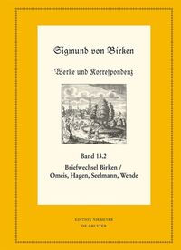 Sigmund von Birken: Werke und Korrespondenz / Der Briefwechsel zwischen Sigmund von Birken und Magnus Daniel Omeis, Joachim Heinrich Hagen, Sebastian Seelmann und Georg Wende