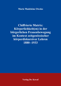 Chiffrierte Matrix: Körperlichkeit(en) in der bürgerlichen Frauenbewegung im Kontext zeitgenössischer körperdiskursiver Lehren 1880–1933