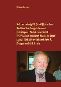 Walther Heissig (1913-2005) Aus dem Nachlass des Mongolisten und Ethnologen - Nachlassübersicht - Briefwechsel mit Erich Haenisch, Lajos Ligeti, Käthe Uray-Köhalmi, John R. Krueger und Erik Haarh