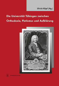 Die Universität Tübingen zwischen Orthodoxie, Pietismus und Aufklärung