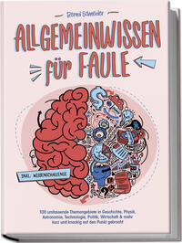 Allgemeinwissen für Faule - 100 umfassende Themengebiete in Geschichte, Physik, Astronomie, Technologie, Kultur, Politik, Wirtschaft & vielem mehr kurz und knackig auf den Punkt gebracht - inkl. Quiz