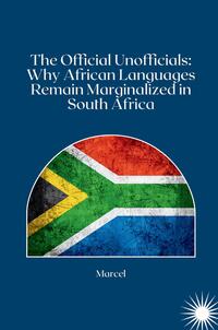 The Official Unofficials: Why African Languages Remain Marginalized in South Africa