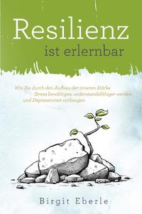 Resilienz ist erlernbar: Wie Sie durch den Aufbau der inneren Stärke Stress bewältigen, widerstandsfähiger werden und Depressionen vorbeugen