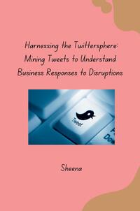 Harnessing the Twittersphere: Mining Tweets to Understand Business Responses to Disruptions