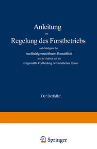 Anleitung zur Regelung des Forstbetriebs nach Maßgabe der nachhaltig erreichbaren Rentabilität und in Hinblick auf die zeitgemäße Fortbildung der forstlichen Praxis