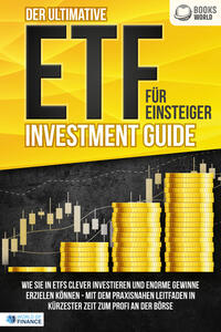 Der ultimative ETF FÜR EINSTEIGER Investment Guide: Wie Sie in ETFs clever investieren und enorme Gewinne erzielen können - Mit dem praxisnahen Leitfaden in kürzester Zeit zum Profi an der Börse