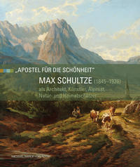 Max Schultze (1845–1926) als Architekt, Künstler, Alpinist, Natur- und Heimatschützer