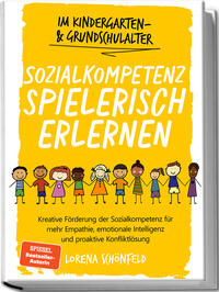 Sozialkompetenz spielerisch erlernen: Kreative Förderung der Sozialkompetenz für mehr Empathie, emotionale Intelligenz und proaktive Konfliktlösung - im Kindergarten- & Grundschulalter