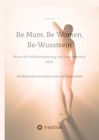 Be Mum. Be Woman. Be-Wusstsein