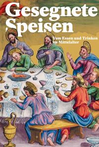 Gesegnete Speisen – Vom Essen und Trinken im Mittelalter