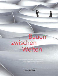 Bauen zwischen Welten • Internationale Projekte der Architekten von Gerkan, Marg und Partner