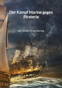 Der Kampf Marine gegen Piraterie - der letzte Piratenkrieg