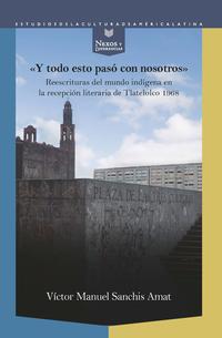 “Y todo esto pasó con nosotros” : reescrituras del mundo indígena en la recepción literaria de Tlatelolco 1968