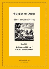 Sigmund von Birken: Werke und Korrespondenz / Der Briefwechsel zwischen Sigmund von Birken und Mitgliedern des Pegnesischen Blumenordens und literarischen Freunden im Ostseeraum