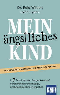 Mein ängstliches Kind. In 7 Schritten den Sorgenkreislauf durchbrechen und mutige, unabhängige Kinder erziehen