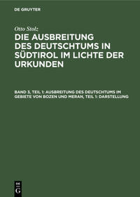 Otto Stolz: Die Ausbreitung des Deutschtums in Südtirol im Lichte der Urkunden / Ausbreitung des Deutschtums im Gebiete von Bozen und Meran, Teil 1: Darstellung