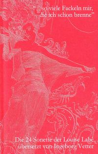 "... so viele Fackeln mir, die ich schon brenne" - Die 24 Sonette der Louise Labé (1555), übersetzt von Ingeborg Vetter (2011)