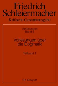 Friedrich Schleiermacher: Kritische Gesamtausgabe. Vorlesungen / Vorlesungen über die Dogmatik