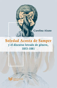 Soledad Acosta de Samper y el discurso letrado de género,. 1853 a 1881.