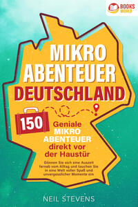 Mikroabenteuer Deutschland - 150 geniale Mikroabenteuer direkt vor der Haustür: Gönnen Sie sich eine Auszeit fernab vom Alltag und tauchen Sie in eine Welt voller Spaß und unvergesslicher Momente ein