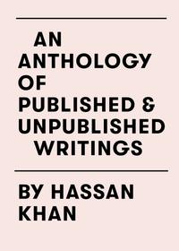 An Anthology of Published & Unpublished Writings by Hassan Khan