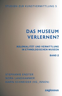 Das Museum verlernen? Kolonialität und Vermittlung in ethnologischen Museen (Band 2)