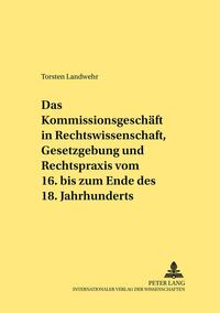 Das Kommissionsgeschäft in Rechtswissenschaft, Gesetzgebung und Rechtspraxis vom 16. bis zum Ende des 18. Jahrhunderts