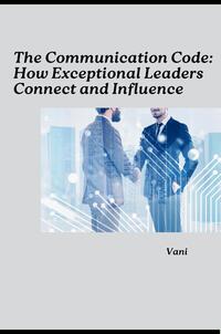 The Communication Code: How Exceptional Leaders Connect and Influence