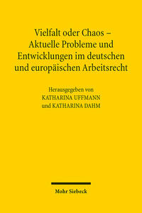 Vielfalt oder Chaos - Aktuelle Probleme und Entwicklungen im deutschen und europäischen Arbeitsrecht