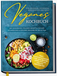 Veganes Kochbuch für Anfänger, Studenten, Berufstätige und Faule: Die leckersten veganen Rezepte für eine pflanzliche & gesunde Ernährung im Alltag