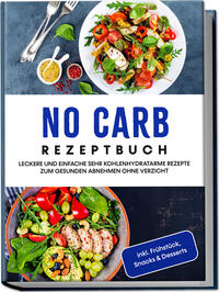 No Carb Rezeptbuch: Leckere und einfache sehr kohlenhydratarme Rezepte zum gesunden Abnehmen ohne Verzicht - inkl. Frühstück, Snacks & Desserts