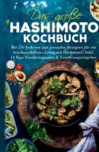 Das große Hashimoto Kochbuch - Mit 150 leckeren und gesunden Rezepten für ein beschwerdefreies Leben mit Hashimoto!