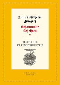 Julius Wilhelm Zincgref: Gesammelte Schriften / Deutsche Kleinschriften