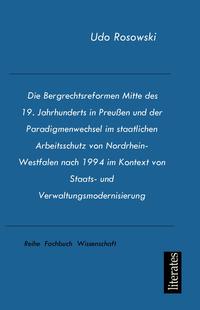 Die Bergrechtsreformen Mitte des 19. Jahrhunderts in Preußen und der Paradigmenwechsel im staatlichen Arbeitsschutz von Nordrhein-Westfalen nach 1994 im Kontext von Staats- und Verwaltungsmodernisierung