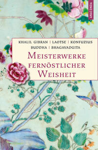 Meisterwerke fernöstlicher Weisheit. Khalil Gibran, Der Prophet. Laotse, Tao te king. Konfuzius, Der Weg der Wahrhaftigkeit. Buddha, Die Pfeiler der Einsicht. Bhagavadgita