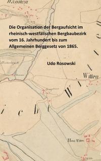 Die Organisation der Bergaufsicht im rheinisch-westfälischen Bergbaubezirk vom 16. Jahrhundert bis zum Allgemeinen Berggesetz von 1865.