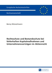 Rechtsschutz und Bestandsschutz bei fehlerhaften Kapitalmaßnahmen und Unternehmensverträgen im Aktienrecht