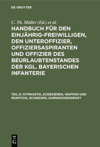 Handbuch für den Einjährig-Freiwilligen, den Unteroffizier, Offiziersaspiranten... / Gymnastik, Exerzieren, Waffen und Munition, Schießen, Garnisonsddienst