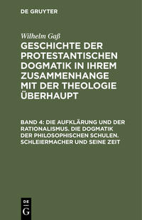 Wilhelm Gaß: Geschichte der protestantischen Dogmatik in ihrem Zusammenhange... / Die Aufklärung und der Rationalismus. Die Dogmatik der philosophischen Schulen. Schleiermacher und seine Zeit