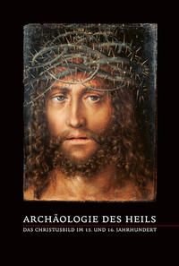 Archäologie des Heils – Das Christusbild im 15. und 16. Jahrhundert