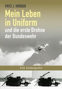 Fritz J. Krüger berichtet in drei Teilbiografien über sein bewegtes halbes Leben. / Mein Leben in Uniform und die erste Drohne der Bundeswehr