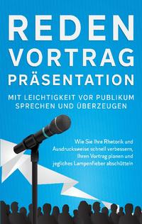 Reden, Vortrag, Präsentation - Mit Leichtigkeit vor Publikum sprechen und überzeugen