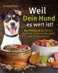 Weil Dein Hund es wert ist! Das Kochbuch für Deinen Hund mit einfachen Rezepten zum Selbermachen