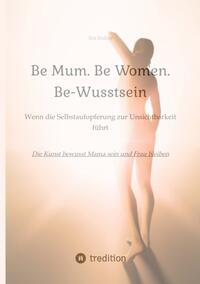 Be Mum. Be Woman. Be-Wusstsein