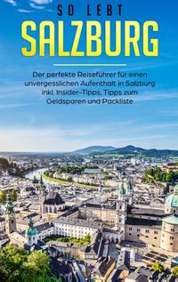 So lebt Salzburg: Der perfekte Reiseführer für einen unvergesslichen Aufenthalt in Salzburg inkl. Insider-Tipps, Tipps zum Geldsparen und Packliste