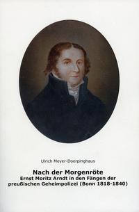 Nach der Morgenröte. Ernst Moritz Arnddt in den Fängen der preußischen Geheimpolizei (Bonn 1818-1840)