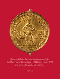 Das kurpfälzische Exemplar der Goldenen Bulle. Der Mannheimer Diebstahl des Goldsiegels im Jahr 1774 und seine erfolgreiche Vertuschung