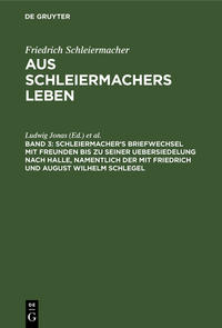 Friedrich Schleiermacher: Aus Schleiermachers Leben / Schleiermacher's Briefwechsel mit Freunden bis zu seiner Uebersiedelung nach Halle, namentlich der mit Friedrich und August Wilhelm Schlegel